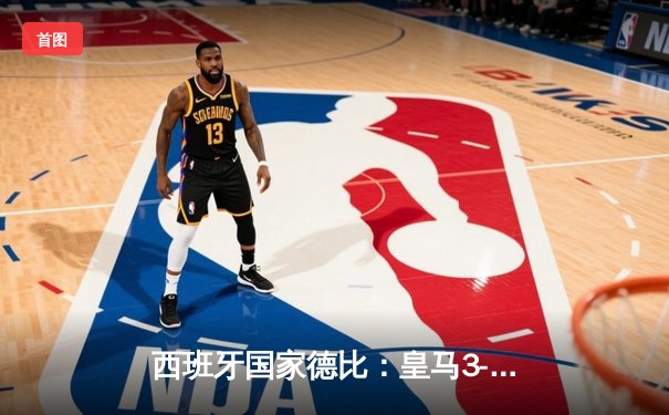 西班牙国家德比：皇马3-2绝杀巴萨，贝林厄姆梅开二度登顶射手榜