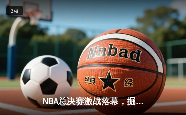 NBA总决赛激战落幕，掘金再下一城逆转热火夺赛点 - 2