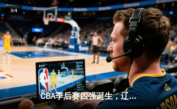 CBA季后赛四强诞生，辽宁本钢惊险逆转广东宏远晋级半决赛 - 3