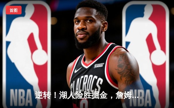 逆转！湖人险胜掘金，詹姆斯29+12+9准三双助队挺进西部决赛
