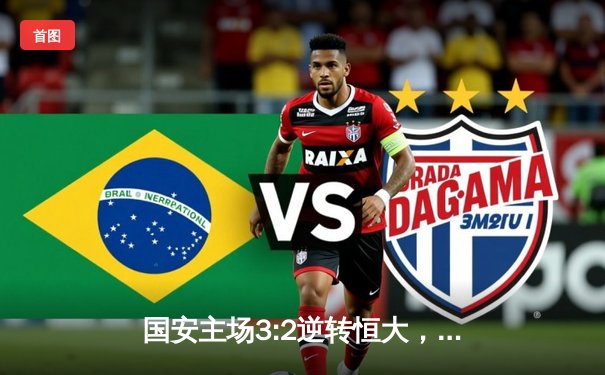 国安主场3:2逆转恒大，张玉宁梅开二度展现锋霸本色