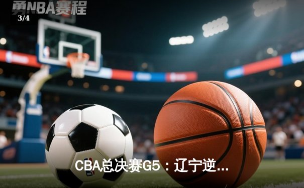 CBA总决赛G5：辽宁逆转夺冠，付豪轰下30分引领第三节狂飙 - 3