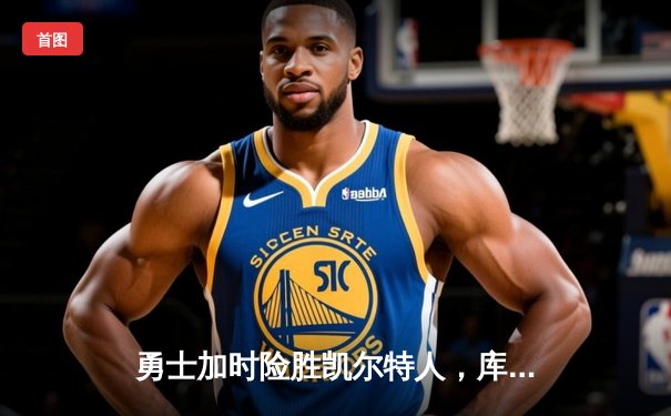 勇士加时险胜凯尔特人，库里狂砍43分带队逆转