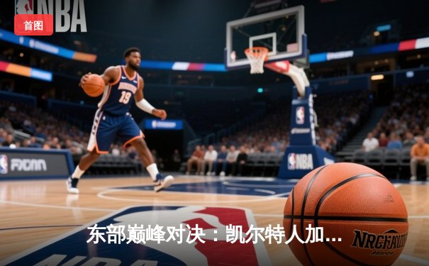 东部巅峰对决：凯尔特人加时险胜雄鹿，塔图姆狂砍40分率队逆转