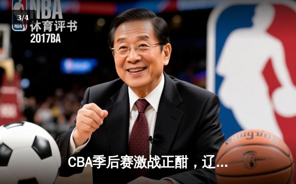 CBA季后赛激战正酣，辽宁本钢加时险胜广东宏远 - 3