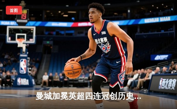 曼城加冕英超四连冠创历史 哈兰德双响锁定金靴