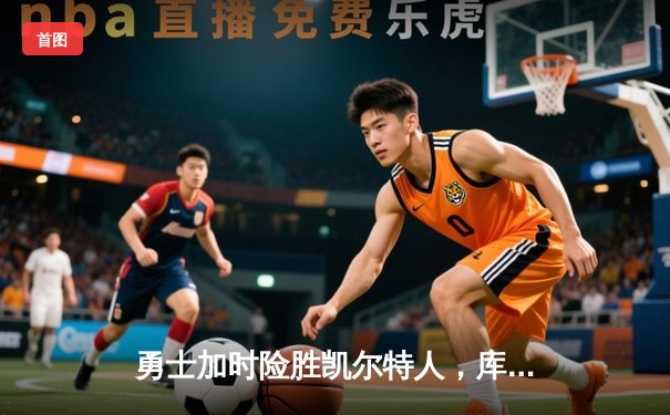 勇士加时险胜凯尔特人，库里狂砍43分率队捍卫主场